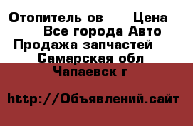 Отопитель ов 30 › Цена ­ 100 - Все города Авто » Продажа запчастей   . Самарская обл.,Чапаевск г.